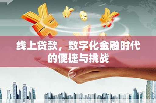 南丹线上贷款，数字化金融时代的便捷与挑战