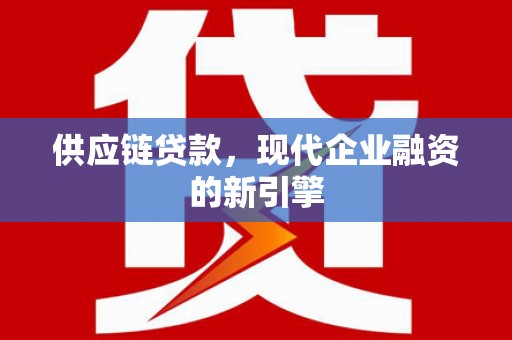 南丹供应链贷款，现代企业融资的新引擎