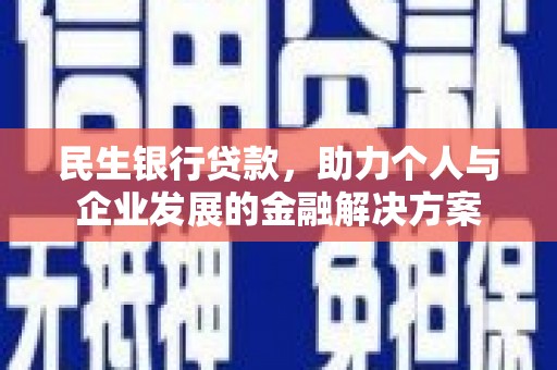 南丹民生银行贷款，助力个人与企业发展的金融解决方案