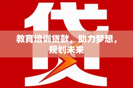 南丹教育培训贷款，助力梦想，规划未来