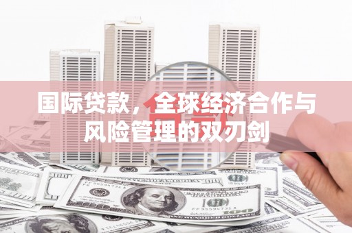 南丹国际贷款，全球经济合作与风险管理的双刃剑