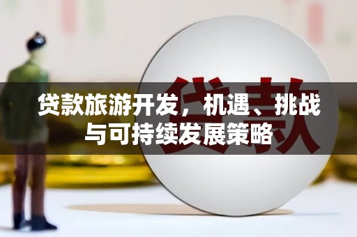 南丹贷款旅游开发，机遇、挑战与可持续发展策略