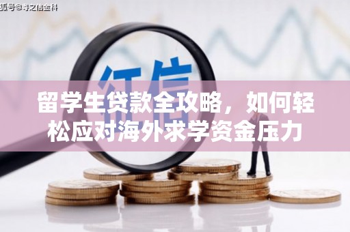 南丹留学生贷款全攻略，如何轻松应对海外求学资金压力