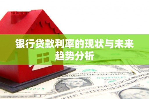 南丹银行贷款利率的现状与未来趋势分析