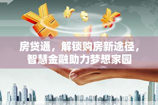 南丹房贷通，解锁购房新途径，智慧金融助力梦想家园