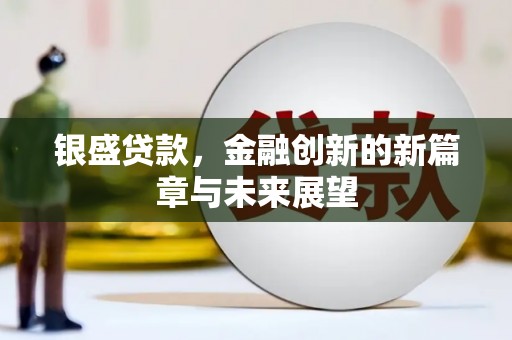 南丹银盛贷款，金融创新的新篇章与未来展望