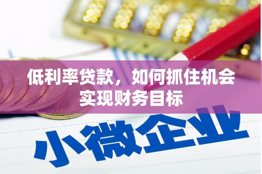 南丹低利率贷款，如何抓住机会实现财务目标