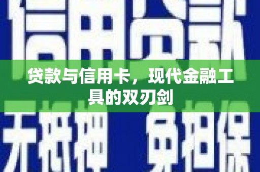 南丹贷款与信用卡，现代金融工具的双刃剑