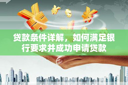 南丹贷款条件详解，如何满足银行要求并成功申请贷款
