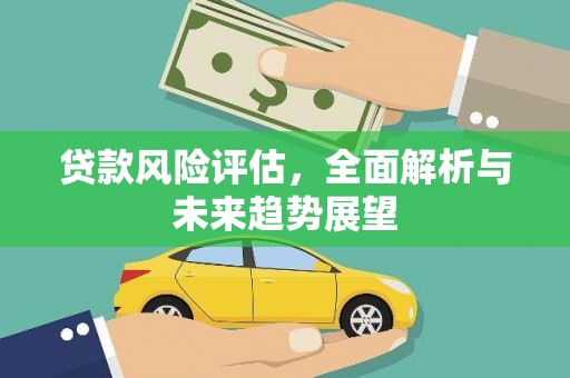 南丹贷款风险评估，全面解析与未来趋势展望