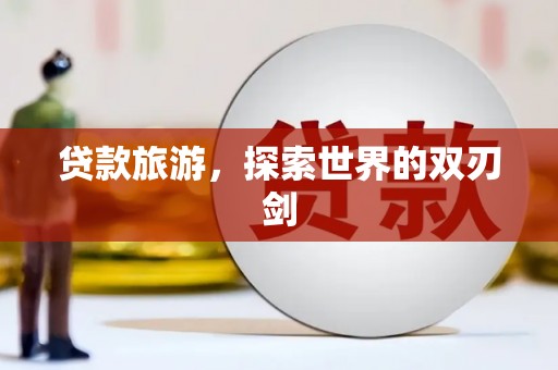 南丹贷款旅游，探索世界的双刃剑