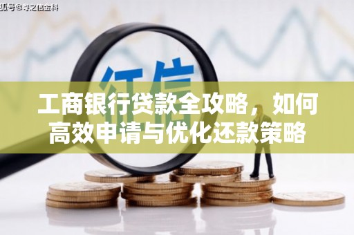南丹工商银行贷款全攻略，如何高效申请与优化还款策略
