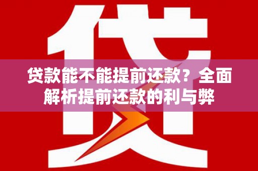 南丹贷款能不能提前还款？全面解析提前还款的利与弊
