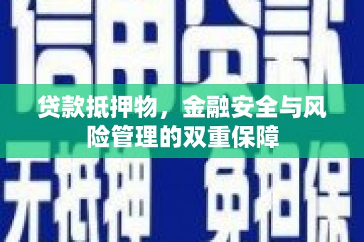 南丹贷款抵押物，金融安全与风险管理的双重保障