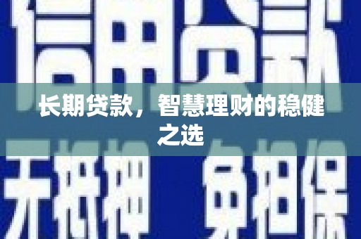 南丹长期贷款，智慧理财的稳健之选