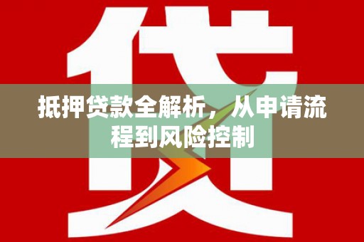 南丹抵押贷款全解析，从申请流程到风险控制