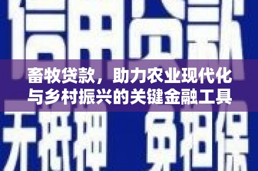 南丹畜牧贷款，助力农业现代化与乡村振兴的关键金融工具