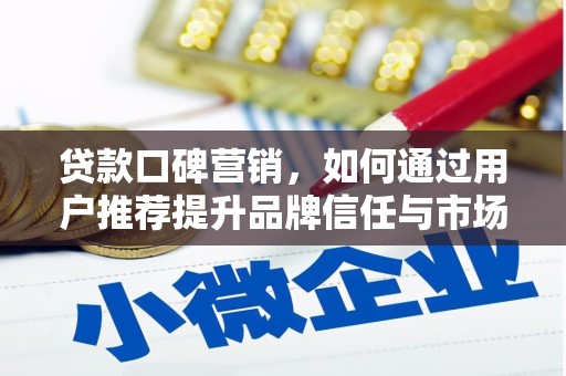 南丹贷款口碑营销，如何通过用户推荐提升品牌信任与市场份额