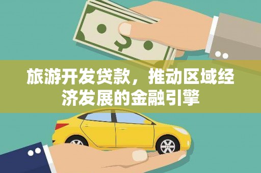 南丹旅游开发贷款，推动区域经济发展的金融引擎