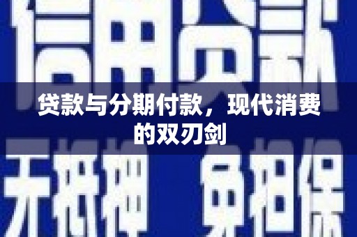 南丹贷款与分期付款，现代消费的双刃剑