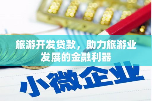 南丹旅游开发贷款，助力旅游业发展的金融利器