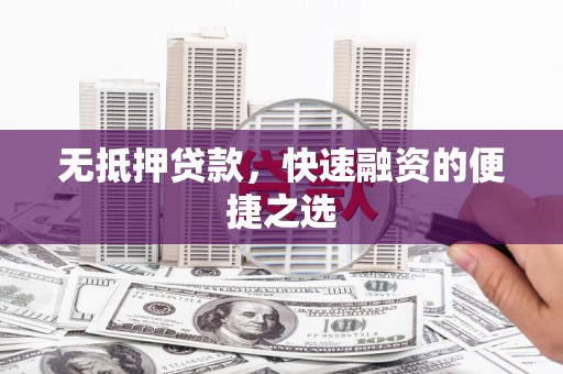 南丹无抵押贷款，快速融资的便捷之选