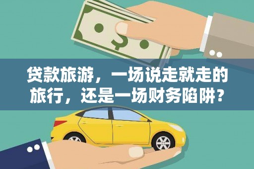 南丹贷款旅游，一场说走就走的旅行，还是一场财务陷阱？