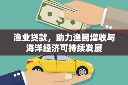 南丹渔业贷款，助力渔民增收与海洋经济可持续发展