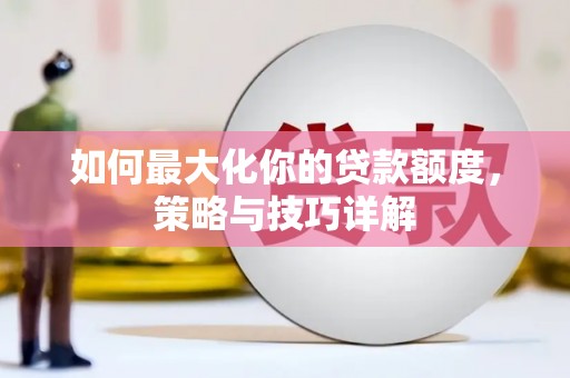 南丹如何最大化你的贷款额度，策略与技巧详解
