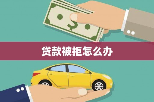 南丹贷款被拒怎么办