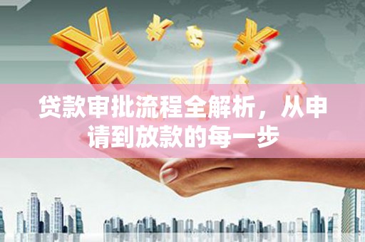 南丹贷款审批流程全解析，从申请到放款的每一步