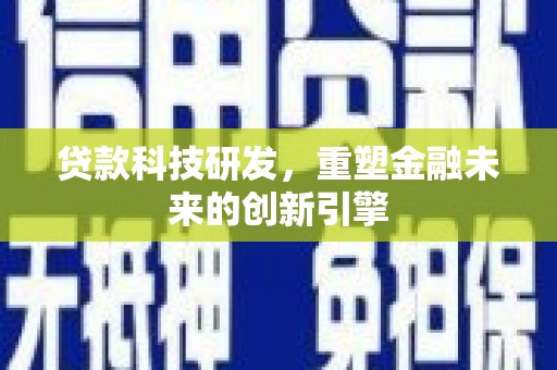 南丹贷款科技研发，重塑金融未来的创新引擎