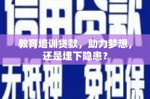 南丹教育培训贷款，助力梦想，还是埋下隐患？