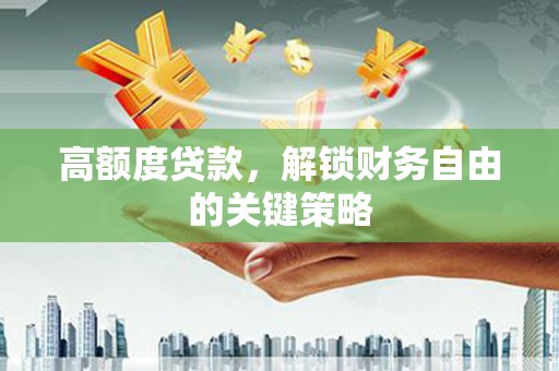 南丹高额度贷款，解锁财务自由的关键策略