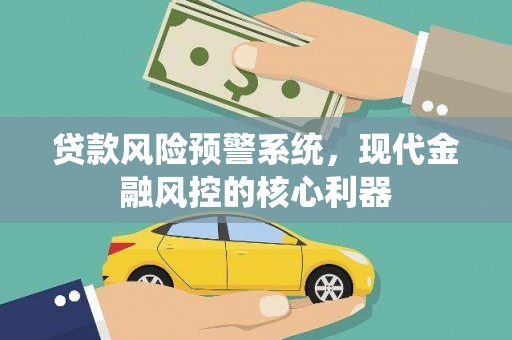 南丹贷款风险预警系统，现代金融风控的核心利器