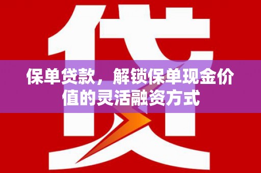 南丹保单贷款，解锁保单现金价值的灵活融资方式