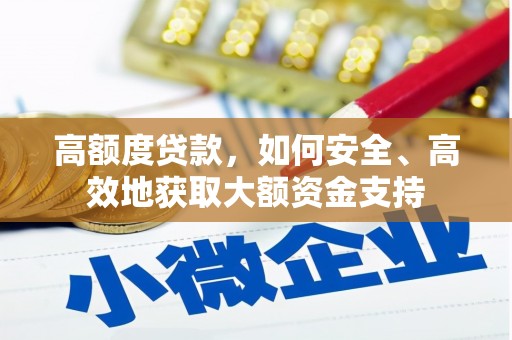 南丹高额度贷款，如何安全、高效地获取大额资金支持