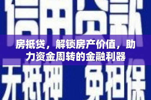 南丹房抵贷，解锁房产价值，助力资金周转的金融利器