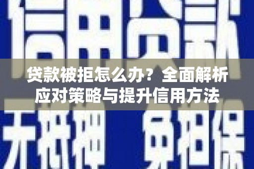 南丹贷款被拒怎么办？全面解析应对策略与提升信用方法