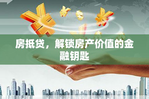 南丹房抵贷，解锁房产价值的金融钥匙
