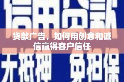 南丹贷款广告，如何用创意和诚信赢得客户信任