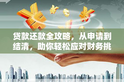 南丹贷款还款全攻略，从申请到结清，助你轻松应对财务挑战