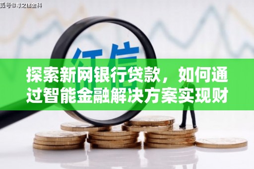 南丹探索新网银行贷款，如何通过智能金融解决方案实现财富增长
