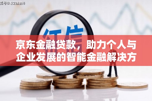 南丹京东金融贷款，助力个人与企业发展的智能金融解决方案