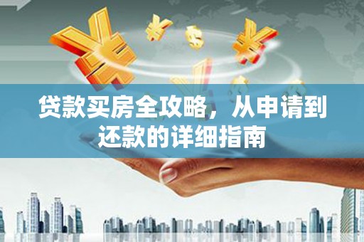南丹贷款买房全攻略，从申请到还款的详细指南