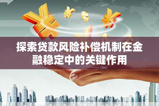 南丹探索贷款风险补偿机制在金融稳定中的关键作用