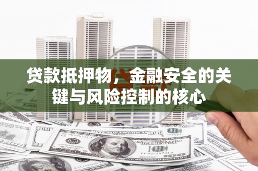 南丹贷款抵押物，金融安全的关键与风险控制的核心