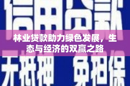南丹林业贷款助力绿色发展，生态与经济的双赢之路