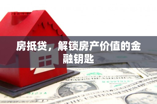 南丹房抵贷，解锁房产价值的金融钥匙