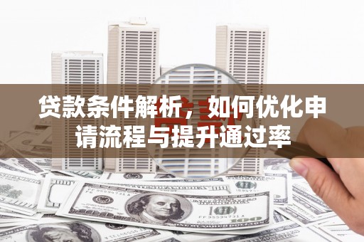 南丹贷款条件解析，如何优化申请流程与提升通过率